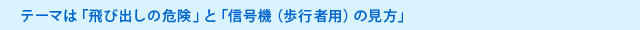 テーマは「飛び出しの危険」と「信号機（歩行者用）の見方」